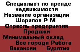 Специалист по аренде недвижимости › Название организации ­ Шарипов Р.М. › Отрасль предприятия ­ Продажи › Минимальный оклад ­ 35 000 - Все города Работа » Вакансии   . Бурятия респ.